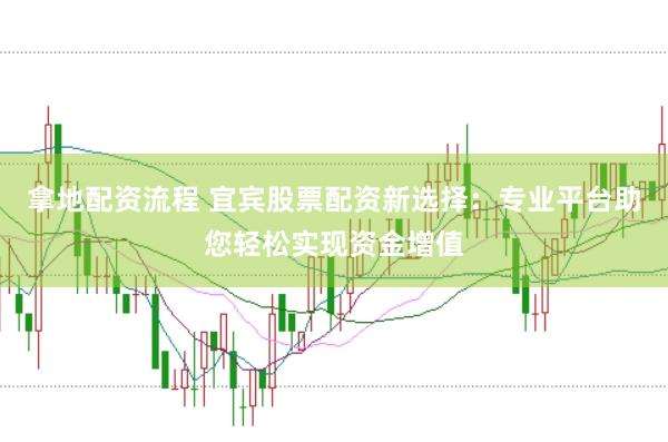拿地配资流程 宜宾股票配资新选择：专业平台助您轻松实现资金增值