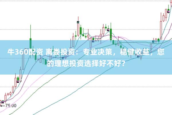 牛360配资 离娄投资：专业决策，稳健收益，您的理想投资选择好不好？