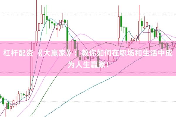 杠杆配资 《大赢家》：教你如何在职场和生活中成为人生赢家！