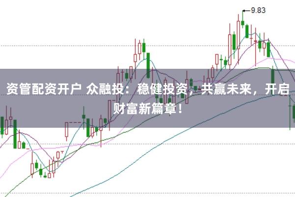 资管配资开户 众融投：稳健投资，共赢未来，开启财富新篇章！
