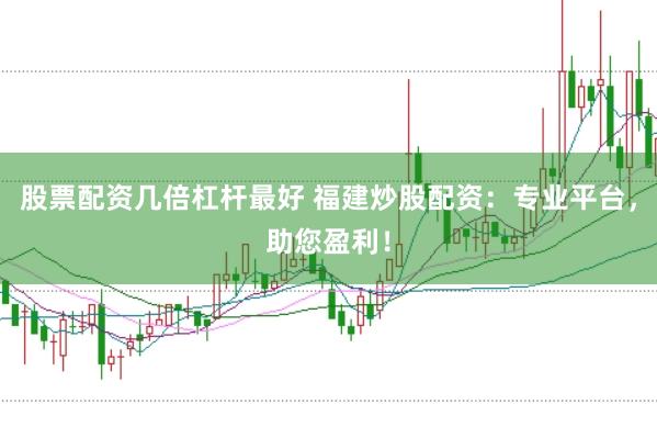 股票配资几倍杠杆最好 福建炒股配资：专业平台，助您盈利！