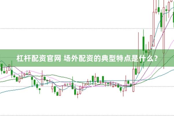 杠杆配资官网 场外配资的典型特点是什么？