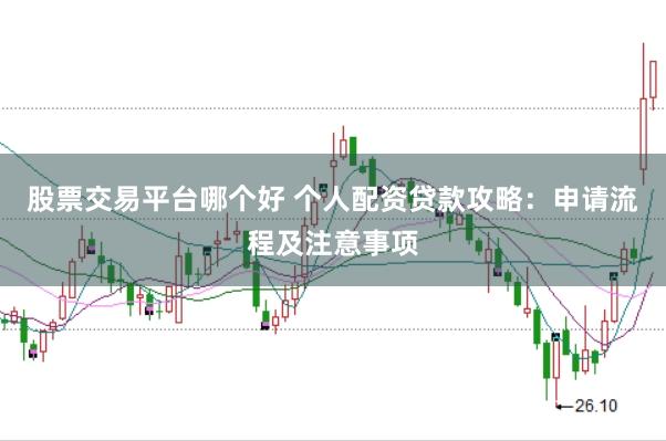 股票交易平台哪个好 个人配资贷款攻略：申请流程及注意事项