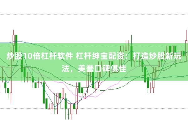 炒股10倍杠杆软件 杠杆绅宝配资：打造炒股新玩法，美誉口碑俱佳
