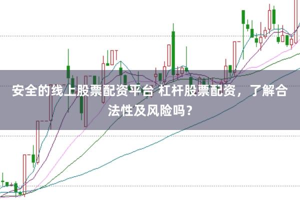 安全的线上股票配资平台 杠杆股票配资，了解合法性及风险吗？
