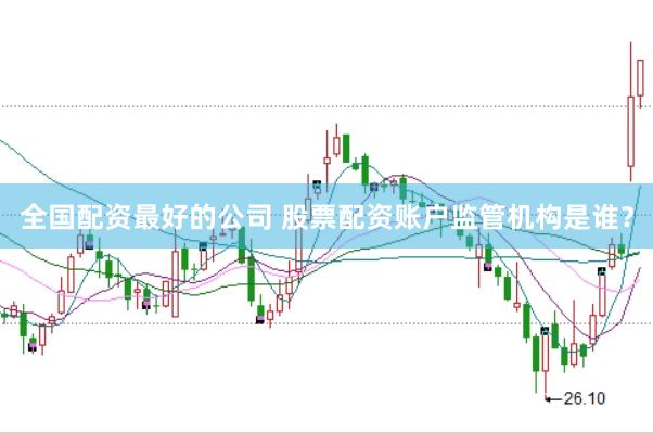 全国配资最好的公司 股票配资账户监管机构是谁？