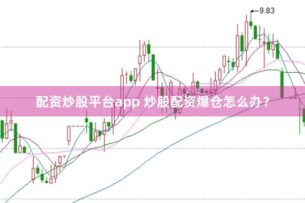 配资炒股平台app 炒股配资爆仓怎么办？