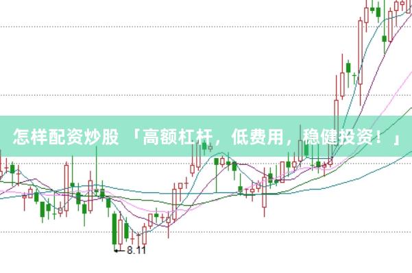 怎样配资炒股 「高额杠杆，低费用，稳健投资！」
