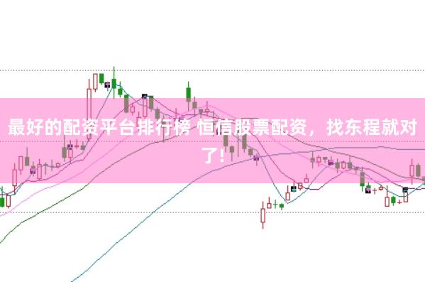 最好的配资平台排行榜 恒信股票配资，找东程就对了!