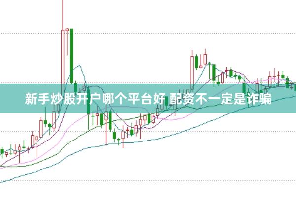 新手炒股开户哪个平台好 配资不一定是诈骗