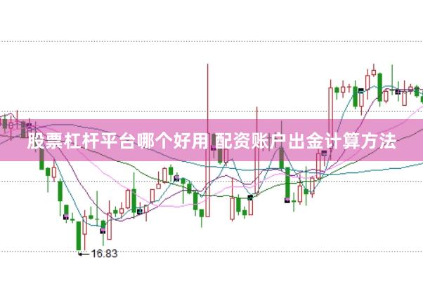 股票杠杆平台哪个好用 配资账户出金计算方法
