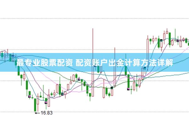 最专业股票配资 配资账户出金计算方法详解