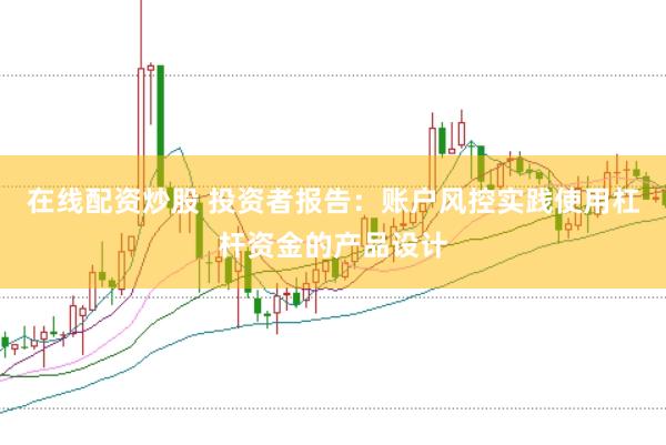 在线配资炒股 投资者报告：账户风控实践使用杠杆资金的产品设计